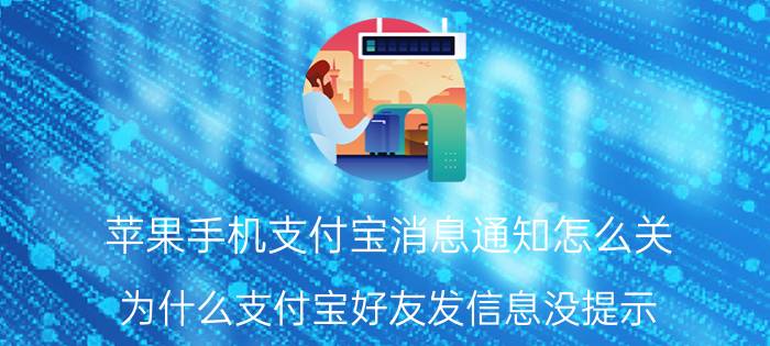 苹果手机支付宝消息通知怎么关 为什么支付宝好友发信息没提示？